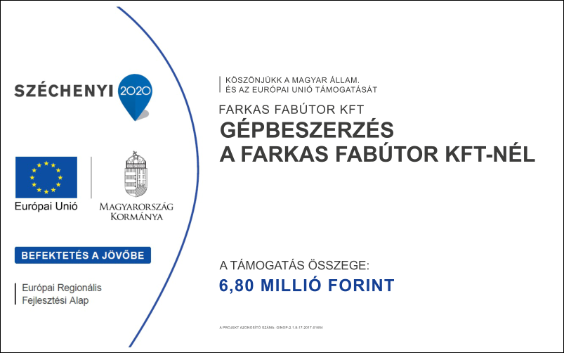 6,80 MILLI FORINT GPBESZERZS  A FARKAS FABTOR KFT-NL A TMOGATS SSZEGE: FARKAS FABTOR KFT  KSZNJKK A MAGYAR LLAM. S AZ EURPAI UNI TMOGATST A PROJEKT AZONOST SZMA: GINOP-2.1.8-17-2017-01654